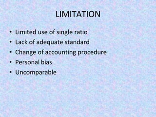 LIMITATION
• Limited use of single ratio
• Lack of adequate standard
• Change of accounting procedure
• Personal bias
• Uncomparable
 