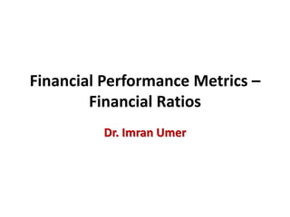 Financial Performance Metrics –
Financial Ratios
Dr. Imran Umer
 