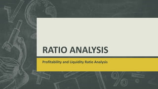 RATIO ANALYSIS
Profitability and Liquidity Ratio Analysis
 