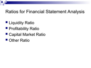 Ratios for Financial Statement Analysis
 Liquidity Ratio
 Profitability Ratio
 Capital Market Ratio
 Other Ratio
 