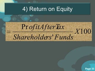 4) Return on Equity


  Pr ofitAfterT ax
                     X 100
Shareholders ' Funds



                         Page 33
 