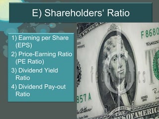 E) Shareholders‘ Ratio

1) Earning per Share
 (EPS)
2) Price-Earning Ratio
 (PE Ratio)
3) Dividend Yield
 Ratio
4) Dividend Pay-out
 Ratio


                                Page 34
 