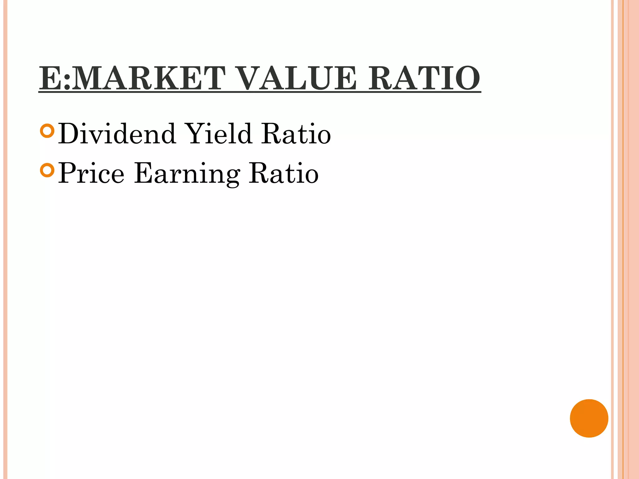 E:MARKET VALUE RATIO
Dividend Yield Ratio
Price Earning Ratio
 