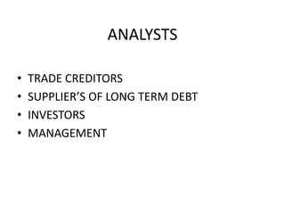 ANALYSTS
• TRADE CREDITORS
• SUPPLIER’S OF LONG TERM DEBT
• INVESTORS
• MANAGEMENT
 