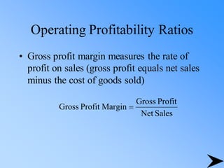Operating Profitability Ratios
• Gross profit margin measures the rate of
profit on sales (gross profit equals net sales
minus the cost of goods sold)
Sales
Net
Profit
Gross
Margin
Profit
Gross =
 