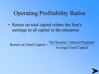 Operating Profitability Ratios
• Return on total capital relates the firm’s
earnings to all capital in the enterprise
Capital
Total
Average
Expense
Interest
Income
Net
Capital
Total
on
Return
+
=
 