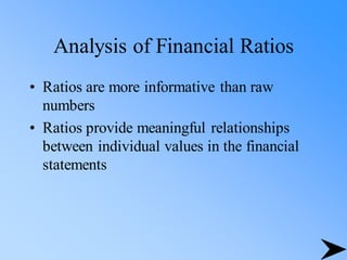 Analysis of Financial Ratios
• Ratios are more informative than raw
numbers
• Ratios provide meaningful relationships
between individual values in the financial
statements
 