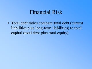 Financial Risk
• Total debt ratios compare total debt (current
liabilities plus long-term liabilities) to total
capital (total debt plus total equity)
 