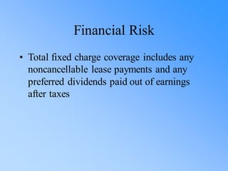 Financial Risk
• Total fixed charge coverage includes any
noncancellable lease payments and any
preferred dividends paid out of earnings
after taxes
 
