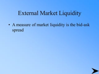 External Market Liquidity
• A measure of market liquidity is the bid-ask
spread
 
