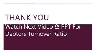 THANK YOU
Watch Next Video & PPT For
Debtors Turnover Ratio
 