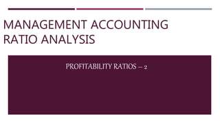 MANAGEMENT ACCOUNTING
RATIO ANALYSIS
PROFITABILITY RATIOS – 2
 