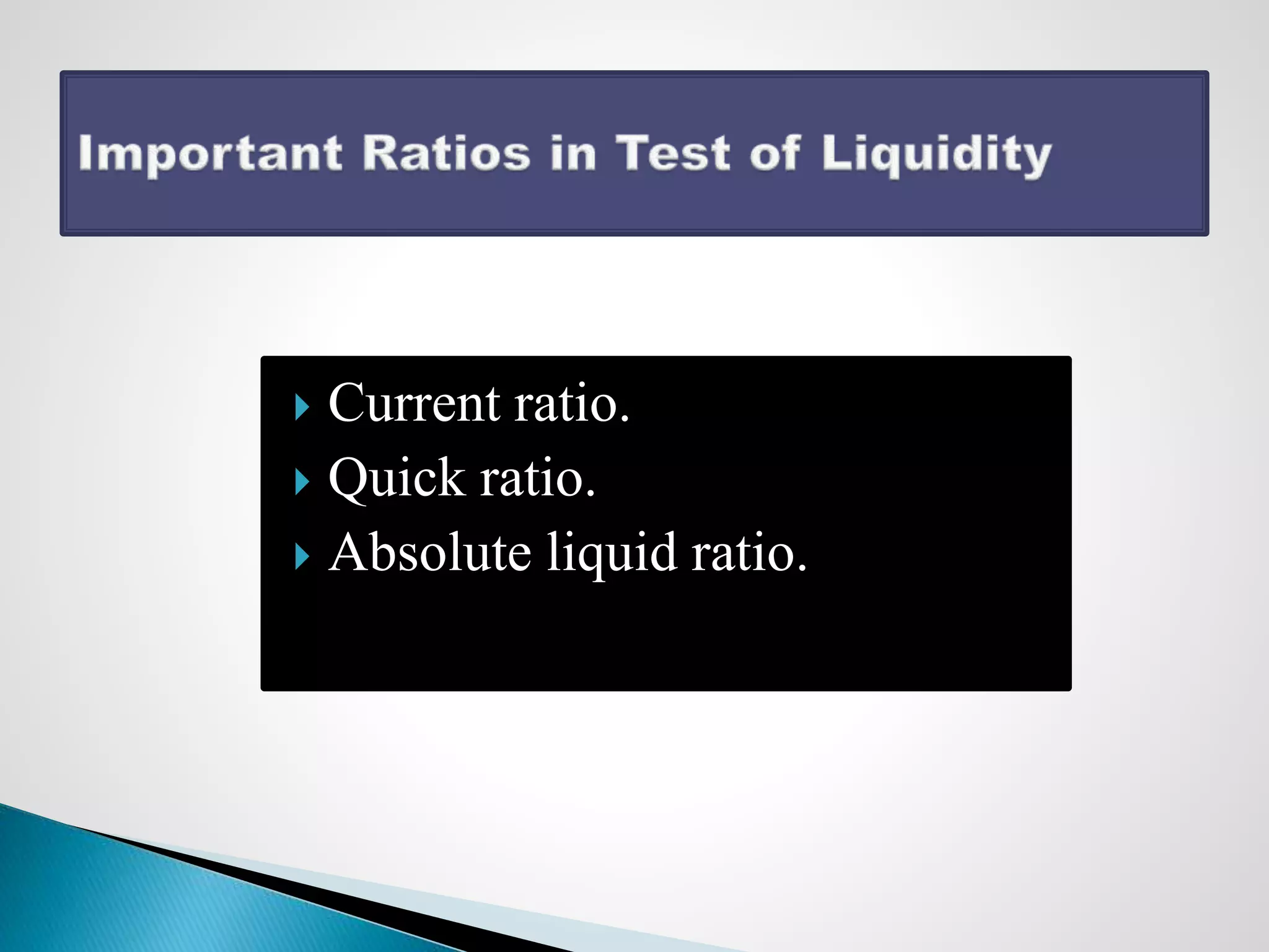  Current ratio.
 Quick ratio.
 Absolute liquid ratio.
 