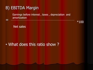 B) EBITDA Margin
=
Earnings before interest , taxes , depreciation and
amortization
Net sales
*100
• What does this ratio show ?
 