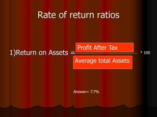 Rate of return ratios
1)Return on Assets =
Average total Assets
Profit After Tax
* 100
Answer= 7.7%
 