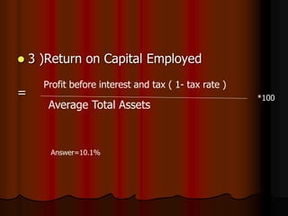  3 )Return on Capital Employed
=
Profit before interest and tax ( 1- tax rate )
Average Total Assets
*100
Answer=10.1%
 