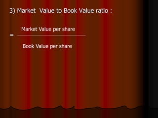 3) Market Value to Book Value ratio :
=
Market Value per share
Book Value per share
 