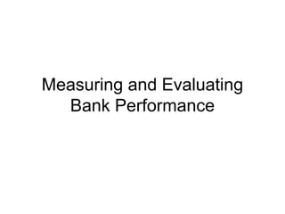 Measuring and Evaluating
Bank Performance
 