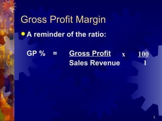 Gross Profit Margin A reminder of the ratio: GP % = Gross Profit Sales Revenue x  100   1 