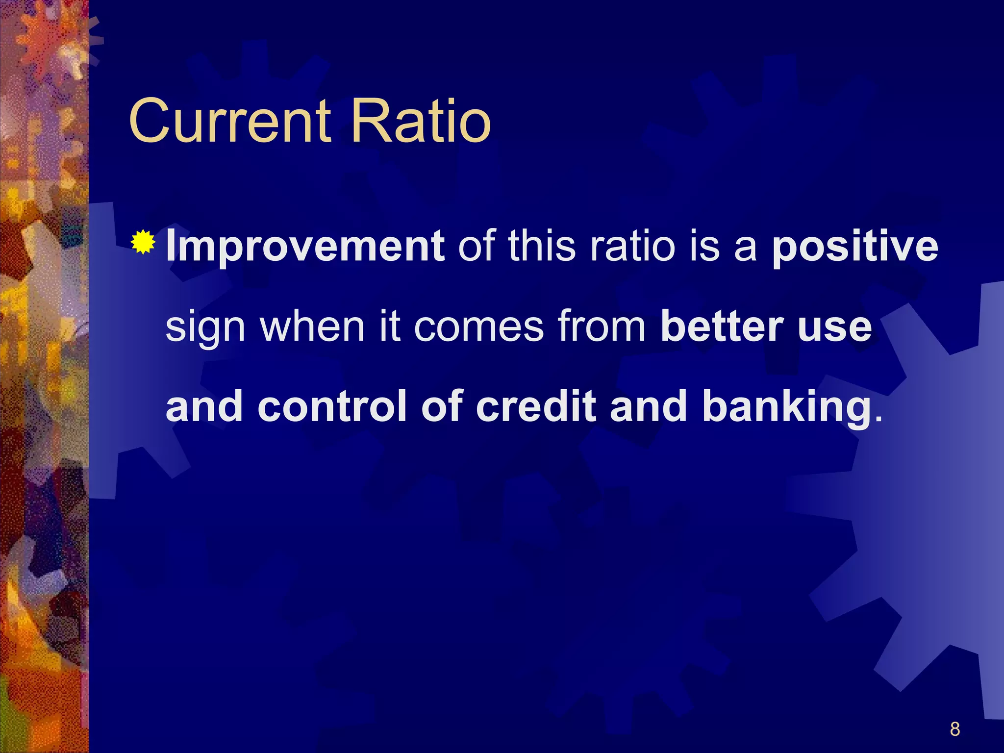 Current Ratio Improvement  of this ratio is a  positive  sign when it comes from  better use and control of credit and banking . 