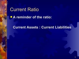 Current Ratio A reminder of the ratio: Current Assets : Current Liabilities 