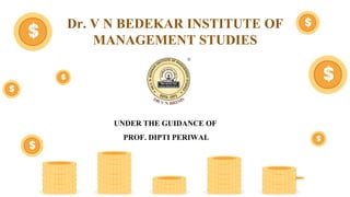 Dr. V N BEDEKAR INSTITUTE OF
MANAGEMENT STUDIES
UNDER THE GUIDANCE OF
PROF. DIPTI PERIWAL
 