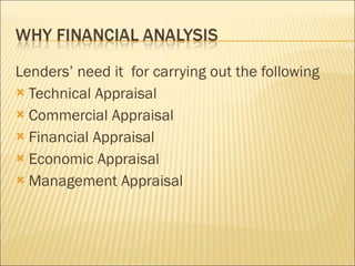 Lenders’ need it  for carrying out the following  Technical Appraisal Commercial Appraisal Financial Appraisal Economic Appraisal Management Appraisal 