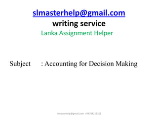 slmasterhelp@gmail.com
writing service
Lanka Assignment Helper
Subject : Accounting for Decision Making
slmasterhelp@gmail.com +94788217352
 