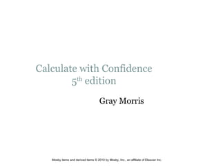 Calculate with Confidence 5 th  edition Gray Morris Mosby items and derived items © 2010 by Mosby, Inc., an affiliate of Elsevier Inc. 