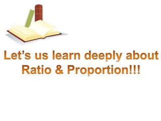 Let’s us learn deeply aboutRatio & Proportion!!!