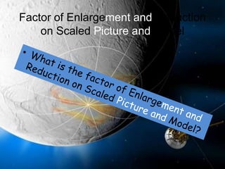 Factor of Enlargement and Reduction on Scaled Picture and ModelWhat is the factor of Enlargement and Reduction on Scaled Picture and Model?