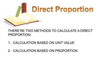 Direct ProportionTHERE’RE TWO METHODS TO CALCULATE A DIRECT PROPORTION:CALCULATION BASED ON UNIT VALUECALCULATION BASED ON PROPORTION