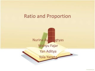 Ratio and Proportion NurinaAyuningtyas WahyuFajar Yan Aditya Yola Yaneta 