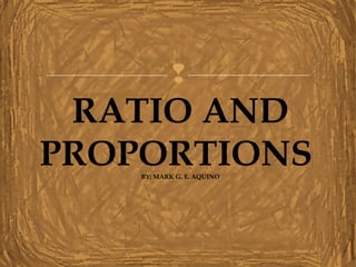 
RATIO AND
PROPORTIONSBY: MARK G. E. AQUINO
 