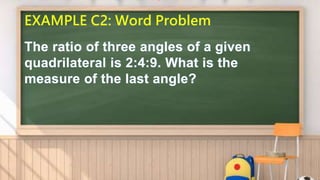 EXAMPLE C2: Word Problem
The ratio of three angles of a given
quadrilateral is 2:4:9. What is the
measure of the last angle?
 