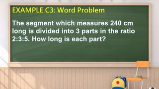 EXAMPLE C3: Word Problem
The segment which measures 240 cm
long is divided into 3 parts in the ratio
2:3:5. How long is each part?
 