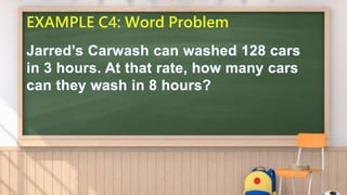 EXAMPLE C4: Word Problem
Jarred’s Carwash can washed 128 cars
in 3 hours. At that rate, how many cars
can they wash in 8 hours?
 