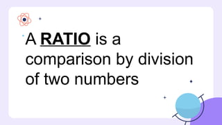 A RATIO is a
comparison by division
of two numbers
 