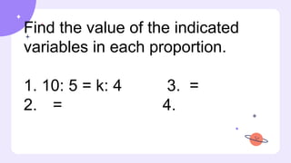 Find the value of the indicated
variables in each proportion.
1. 10: 5 = k: 4 3. =
2. = 4.
 