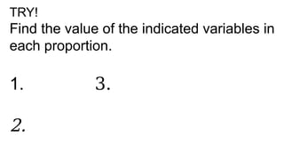 TRY!
Find the value of the indicated variables in
each proportion.
1. 3.
2.
 
