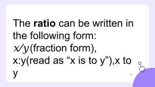 The ratio can be written in
the following form:
⁄ (fraction form),
𝑥 𝑦
x:y(read as “x is to y”),x to
y
 