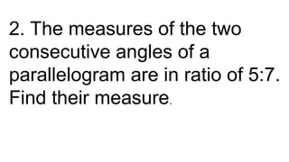 2. The measures of the two
consecutive angles of a
parallelogram are in ratio of 5:7.
Find their measure.
 