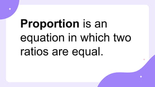 Proportion is an
equation in which two
ratios are equal.
 