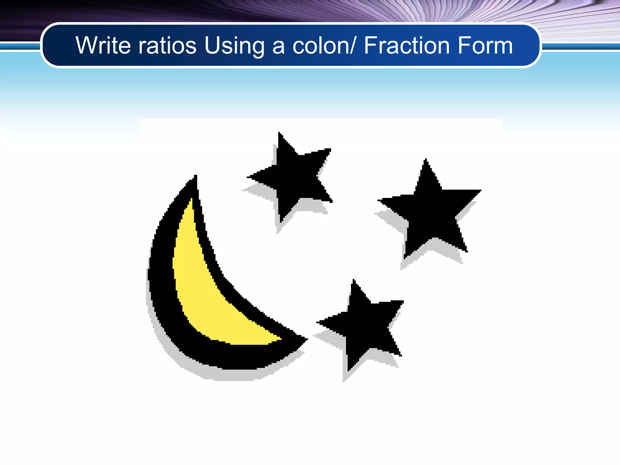 Write ratios Using a colon/ Fraction Form 
 