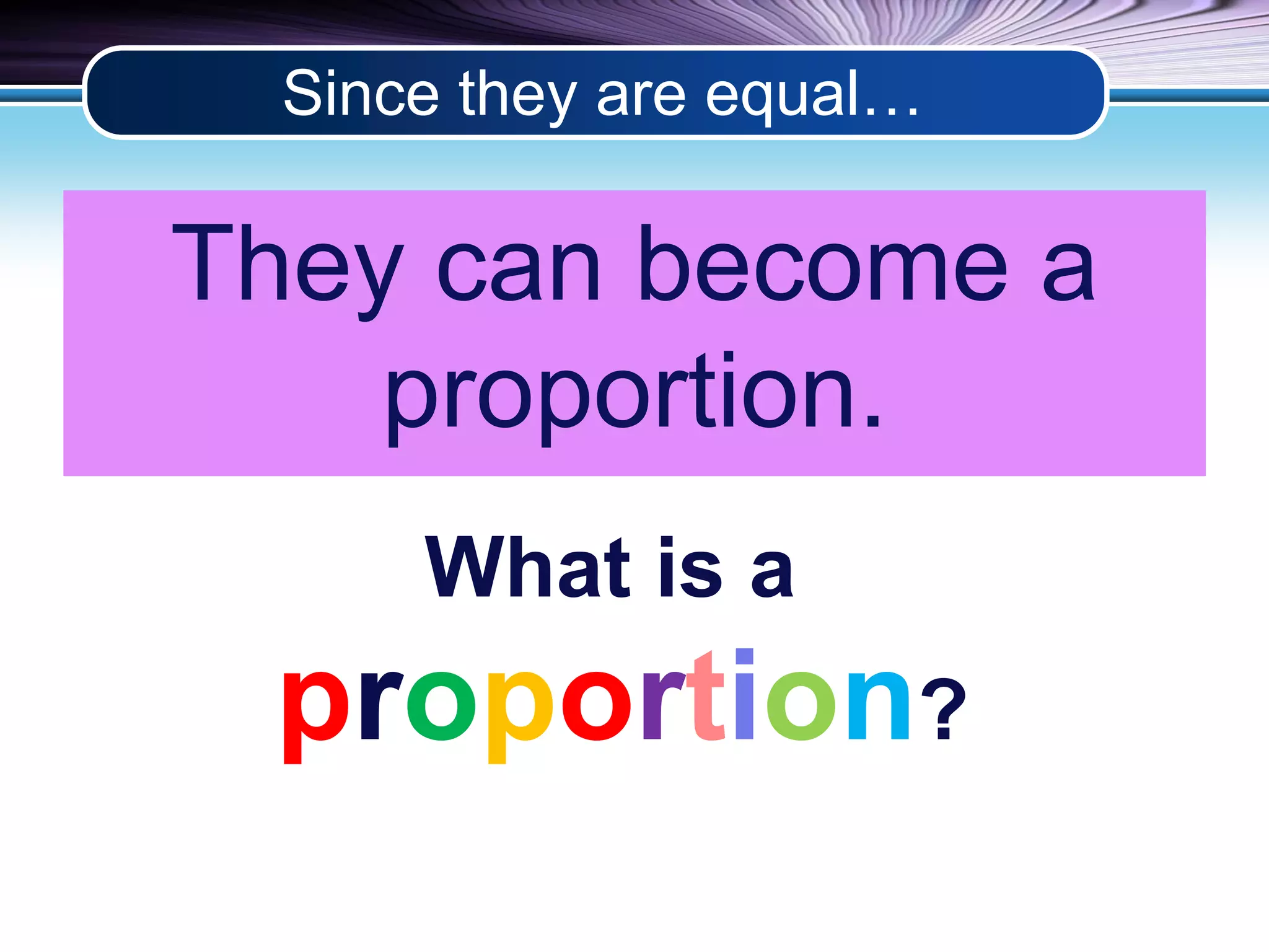 Since they are equal… 
They can become a 
proportion. 
What is a 
proportion? 
 