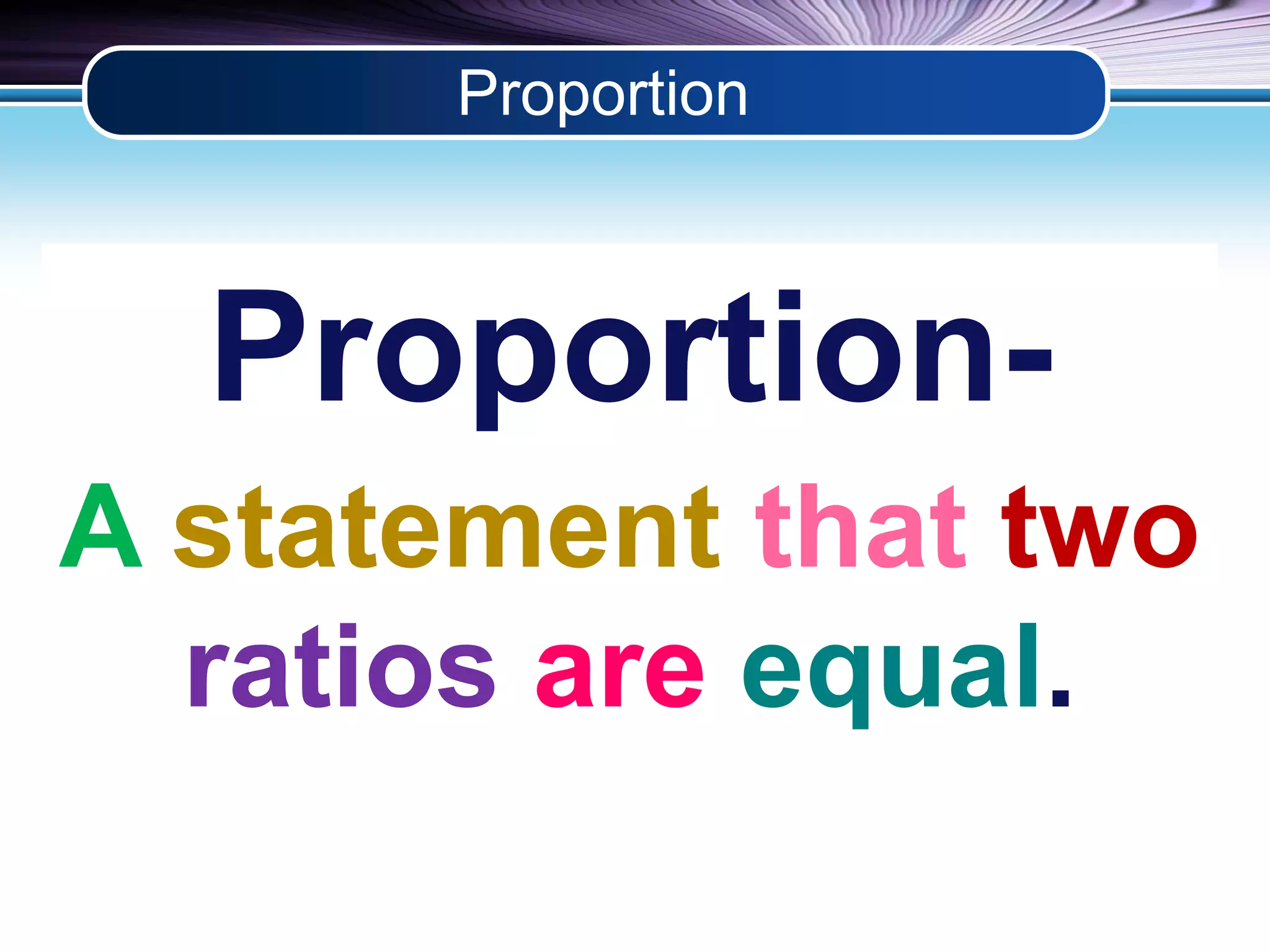 Proportion 
Proportion- 
A statement that two 
ratios are equal. 
 