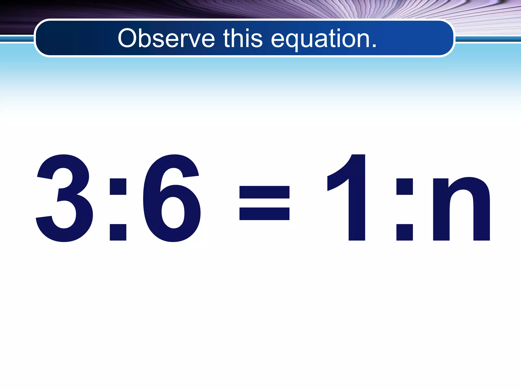 Observe this equation. 
3:6 = 1:n 
 