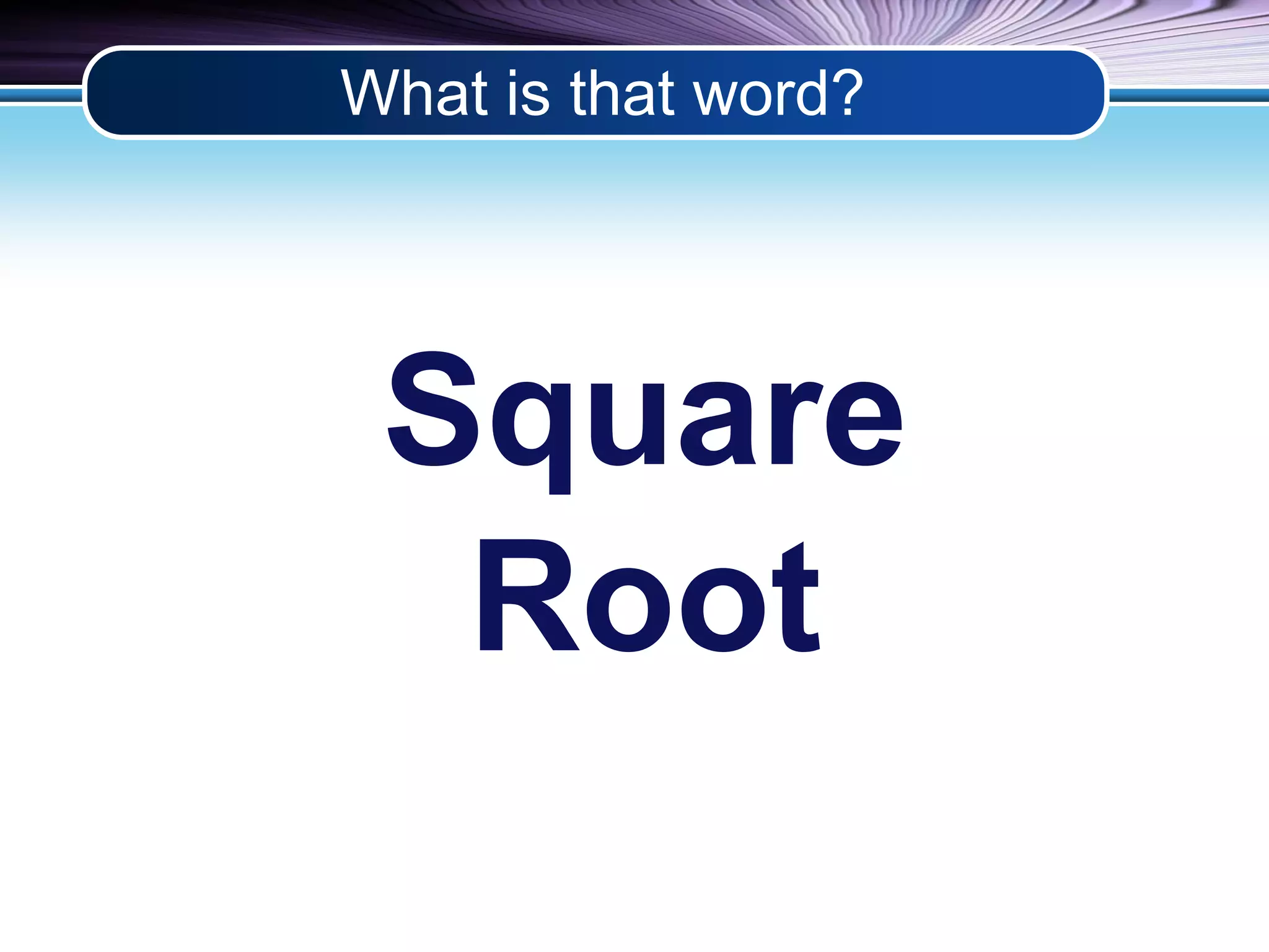 What is that word? 
Square 
Root 
 