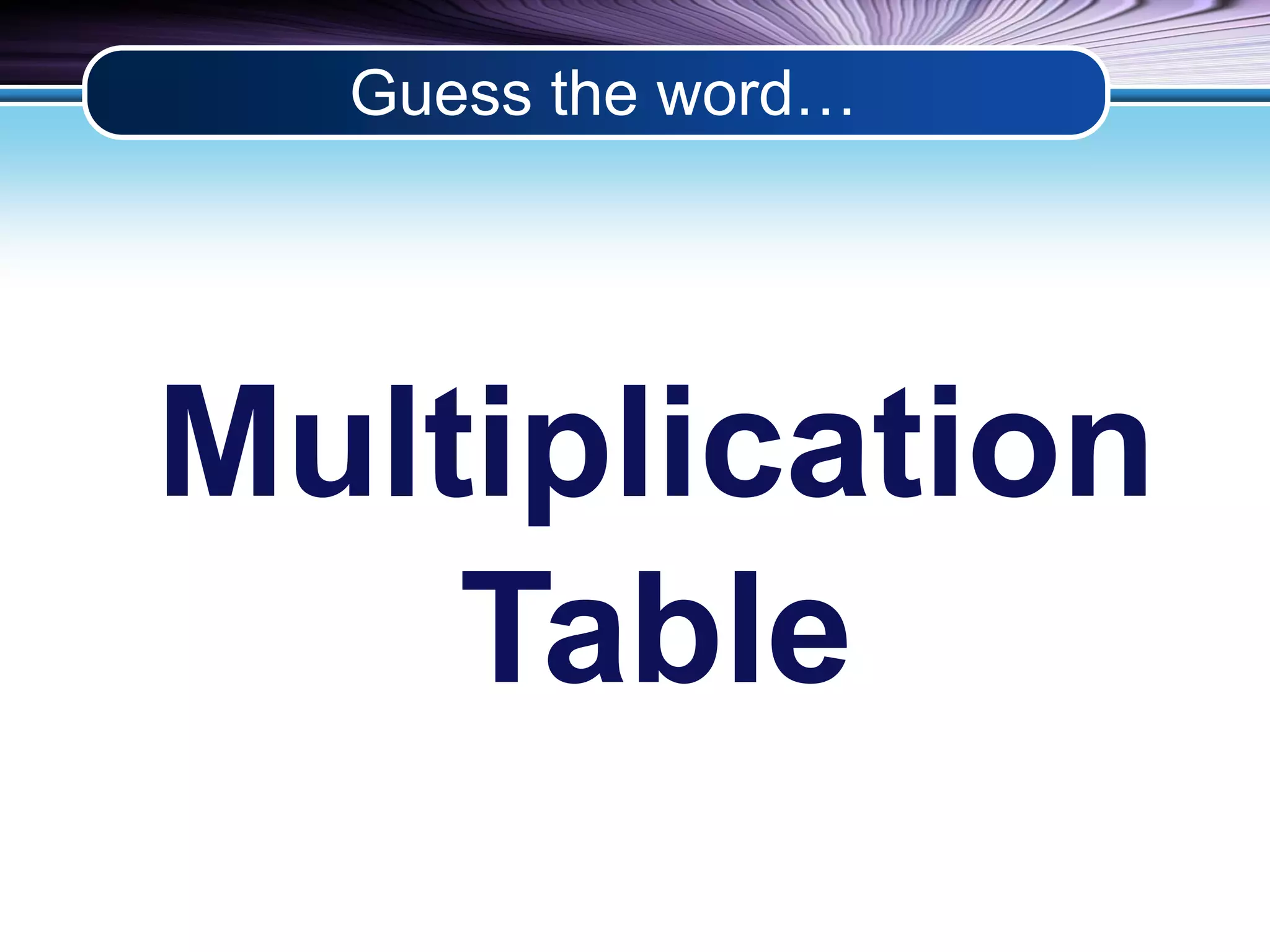 Guess the word… 
Multiplication 
Table 
 