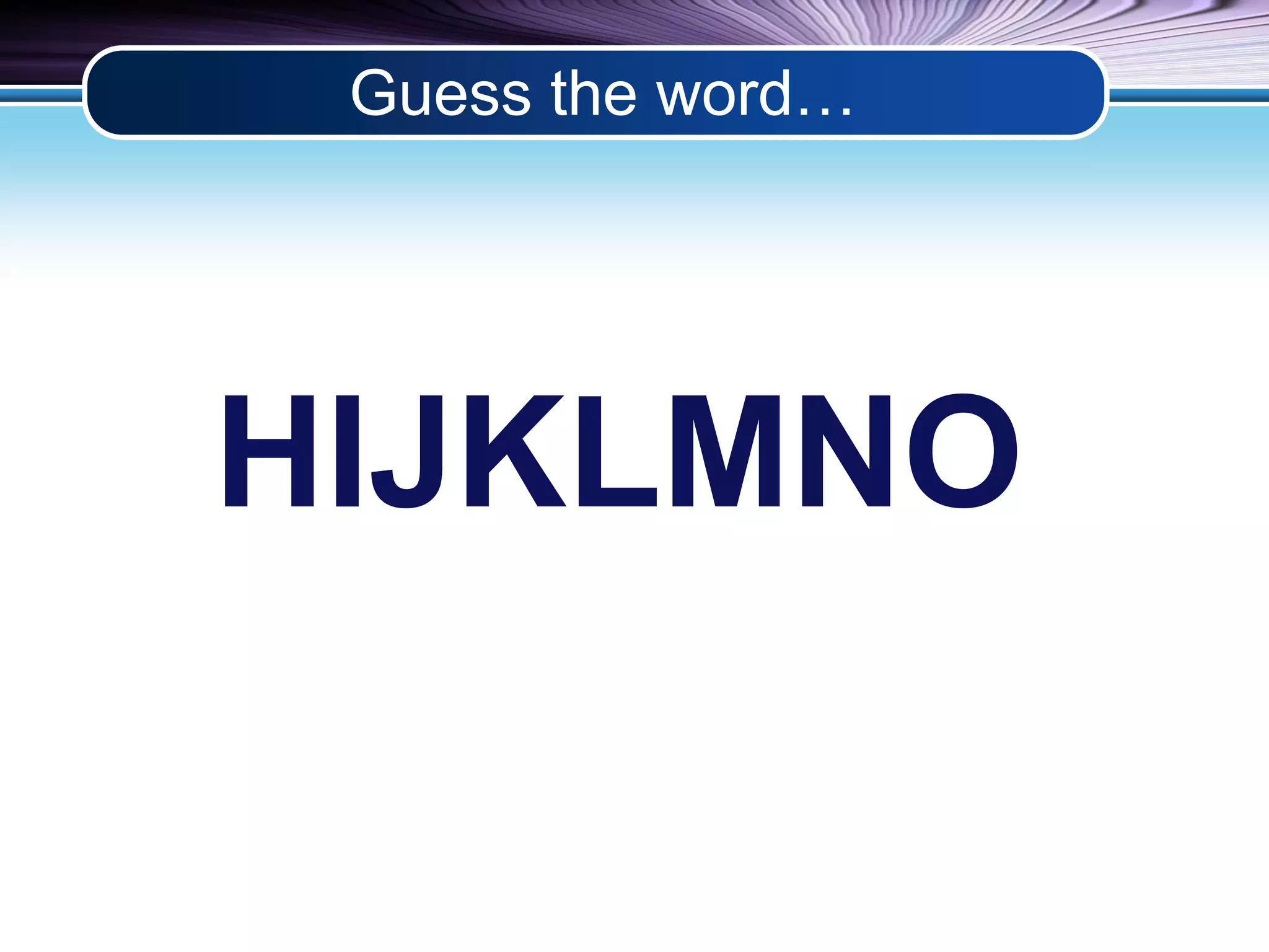Guess the word… 
HIJKLMNO 
 